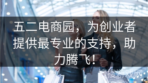 五二电商园，为创业者提供最专业的支持，助力腾飞！