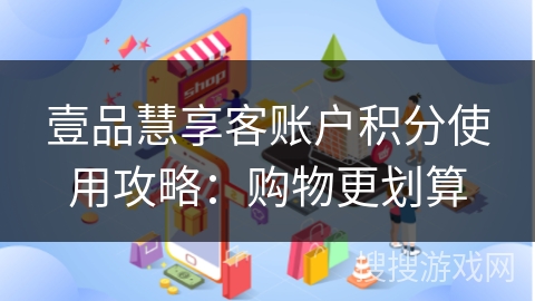 壹品慧享客账户积分使用攻略：购物更划算