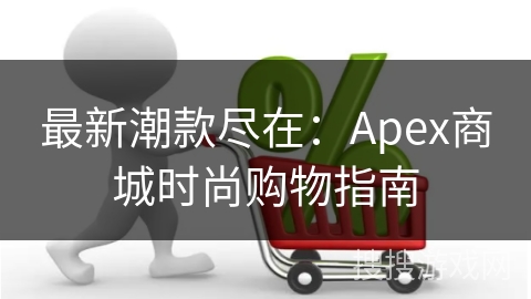 最新潮款尽在：Apex商城时尚购物指南