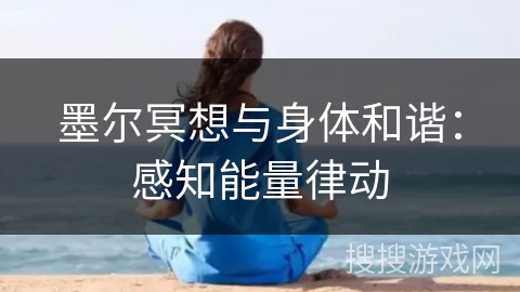 墨尔冥想与身体和谐：感知能量律动