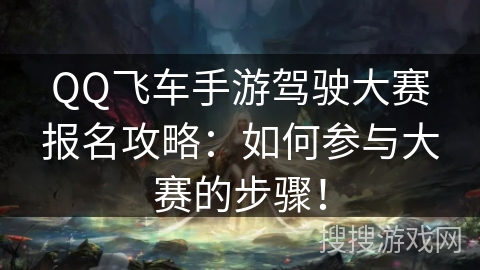QQ飞车手游驾驶大赛报名攻略：如何参与大赛的步骤！