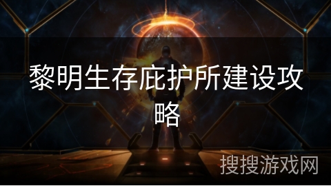 黎明生存庇护所建设攻略