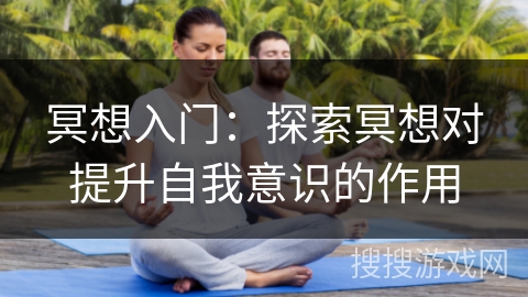 冥想入门：探索冥想对提升自我意识的作用