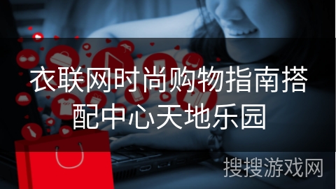 衣联网时尚购物指南搭配中心天地乐园