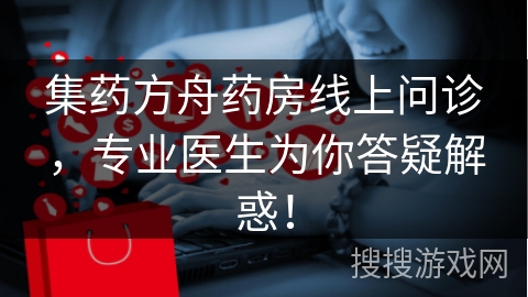 集药方舟药房线上问诊，专业医生为你答疑解惑！