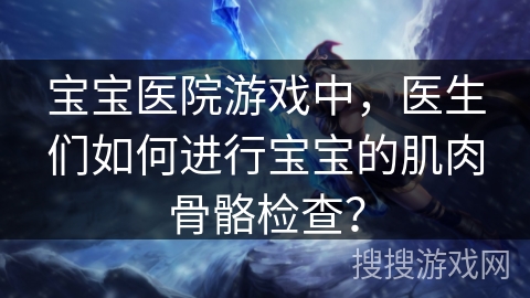 宝宝医院游戏中，医生们如何进行宝宝的肌肉骨骼检查？