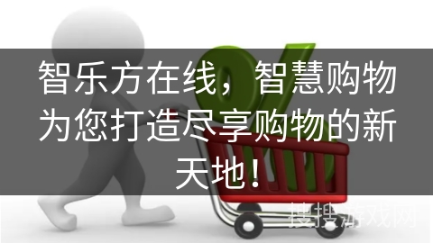 智乐方在线，智慧购物为您打造尽享购物的新天地！