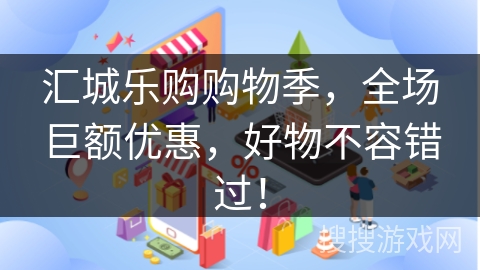 汇城乐购购物季，全场巨额优惠，好物不容错过！