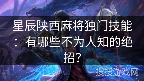 星辰陕西麻将独门技能：有哪些不为人知的绝招？