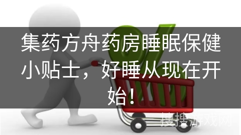 集药方舟药房睡眠保健小贴士，好睡从现在开始！