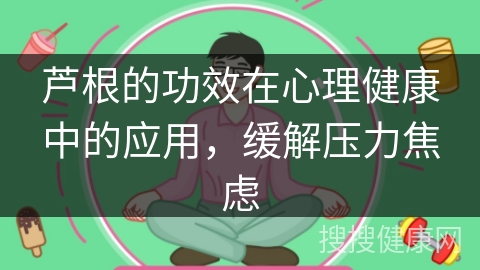 芦根的功效在心理健康中的应用，缓解压力焦虑