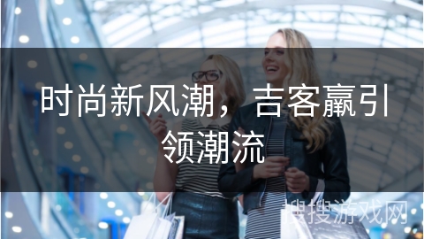 时尚新风潮，吉客羸引领潮流