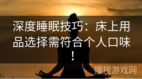 深度睡眠技巧：床上用品选择需符合个人口味！