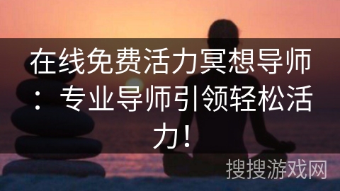 在线免费活力冥想导师：专业导师引领轻松活力！