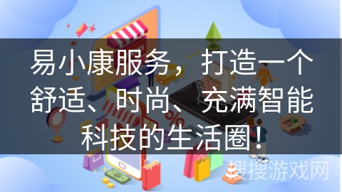 易小康服务，打造一个舒适、时尚、充满智能科技的生活圈！