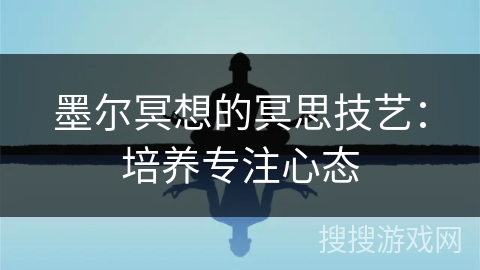 墨尔冥想的冥思技艺：培养专注心态
