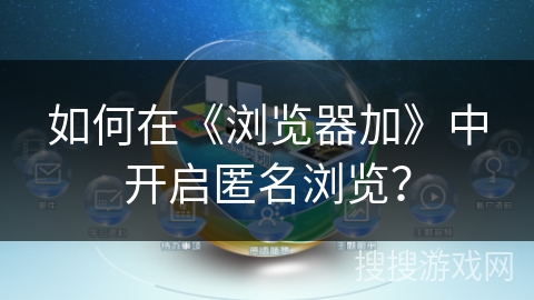如何在《浏览器加》中开启匿名浏览？