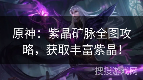 原神：紫晶矿脉全图攻略，获取丰富紫晶！