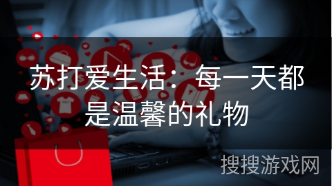 苏打爱生活：每一天都是温馨的礼物