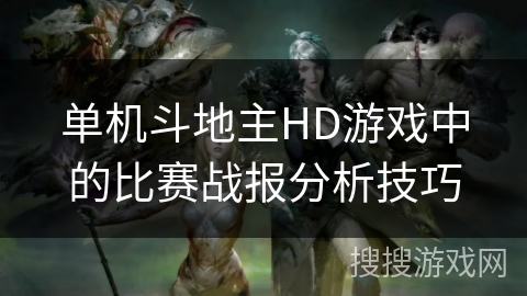 单机斗地主HD游戏中的比赛战报分析技巧