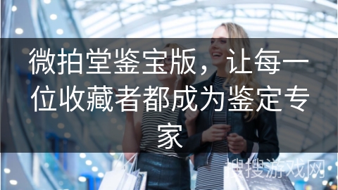 微拍堂鉴宝版，让每一位收藏者都成为鉴定专家