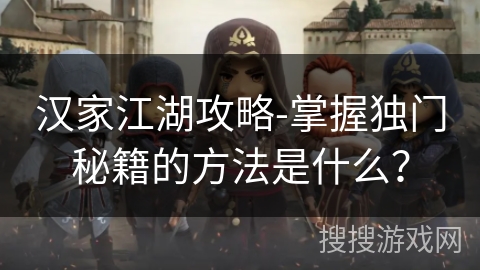 汉家江湖攻略-掌握独门秘籍的方法是什么？