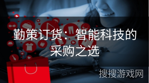 勤策订货：智能科技的采购之选