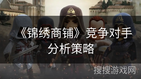 《锦绣商铺》竞争对手分析策略