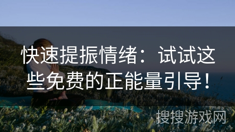 快速提振情绪：试试这些免费的正能量引导！