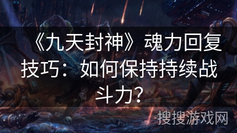 《九天封神》魂力回复技巧：如何保持持续战斗力？
