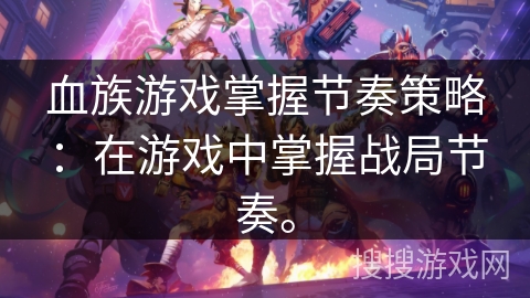 血族游戏掌握节奏策略：在游戏中掌握战局节奏。