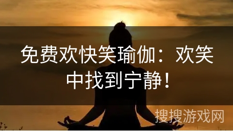 免费欢快笑瑜伽：欢笑中找到宁静！