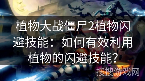 植物大战僵尸2植物闪避技能：如何有效利用植物的闪避技能？