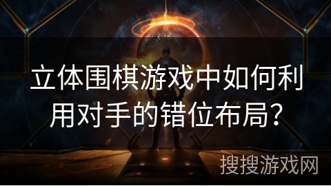 立体围棋游戏中如何利用对手的错位布局？