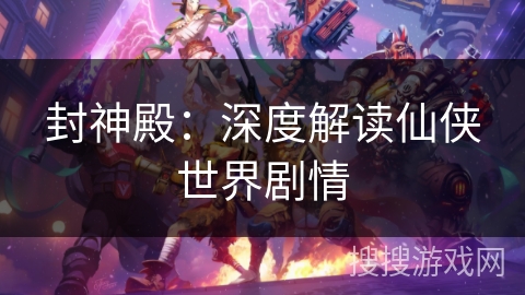 封神殿：深度解读仙侠世界剧情