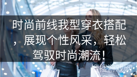 时尚前线我型穿衣搭配，展现个性风采，轻松驾驭时尚潮流！
