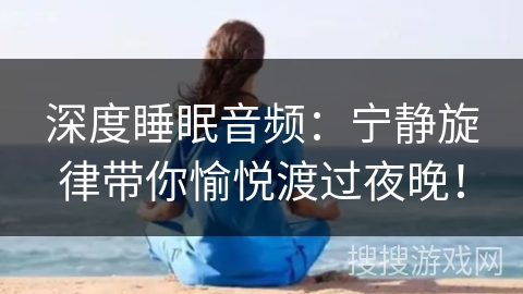深度睡眠音频：宁静旋律带你愉悦渡过夜晚！