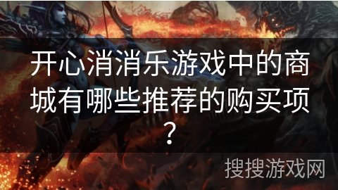 开心消消乐游戏中的商城有哪些推荐的购买项？