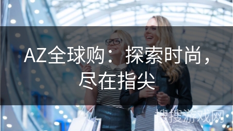AZ全球购：探索时尚，尽在指尖