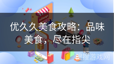 优久久美食攻略：品味美食，尽在指尖