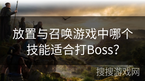 放置与召唤游戏中哪个技能适合打Boss？