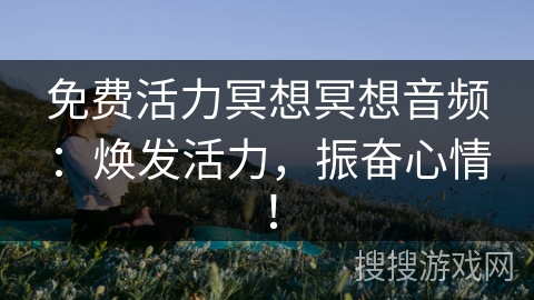 免费活力冥想冥想音频：焕发活力，振奋心情！
