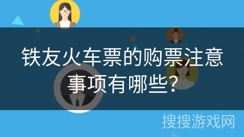 铁友火车票的购票注意事项有哪些？