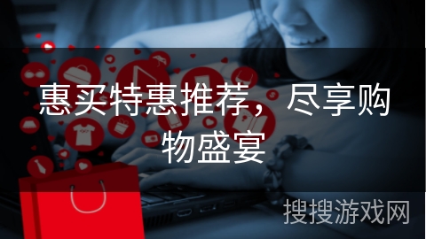 惠买特惠推荐，尽享购物盛宴