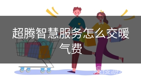 超腾智慧服务怎么交暖气费