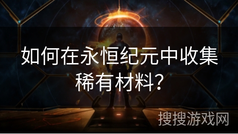 如何在永恒纪元中收集稀有材料？