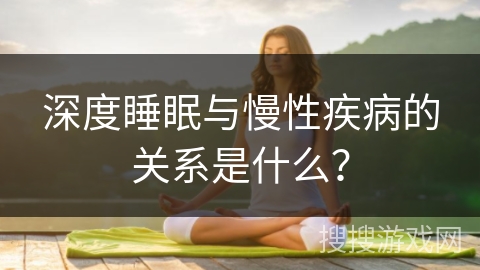 深度睡眠与慢性疾病的关系是什么？