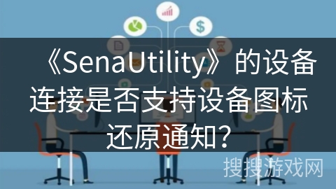 《SenaUtility》的设备连接是否支持设备图标还原通知？