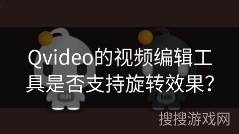 Qvideo的视频编辑工具是否支持旋转效果？