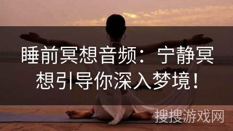 睡前冥想音频:宁静冥想引导你深入梦境! 睡前冥想音频:宁静冥想引导你深入梦境!